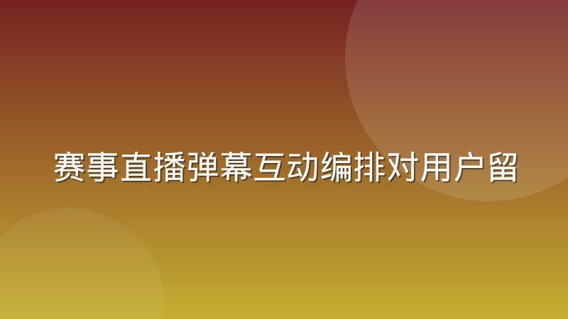 赛事直播弹幕互动编排对用户留存时长的真实拉动