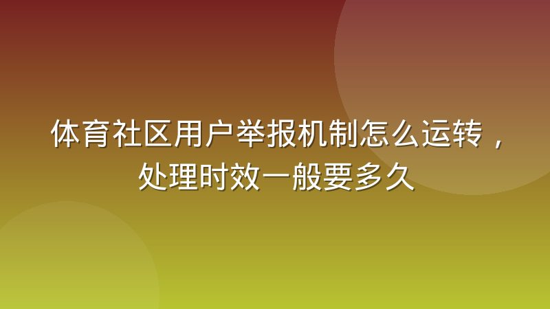 体育社区用户举报机制怎么运转，处理时效一般要多久