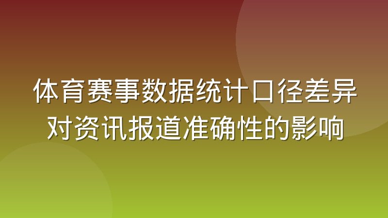 体育赛事数据统计口径差异对资讯报道准确性的影响